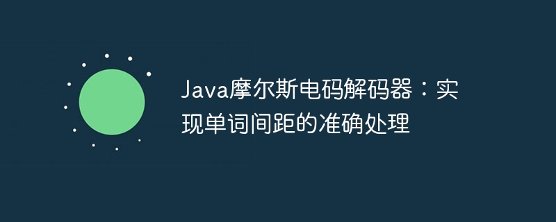 Java摩尔斯电码解码器：实现单词间距的准确处理
