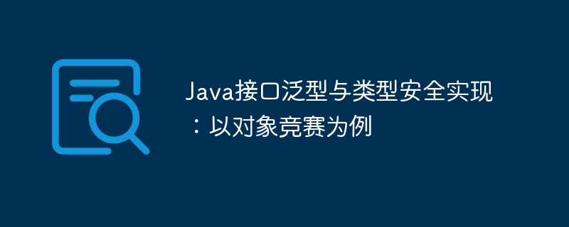 Java接口泛型与类型安全实现：以对象竞赛为例
