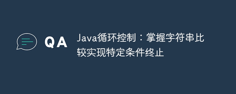Java循环控制：掌握字符串比较实现特定条件终止

