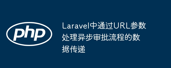 Laravel中通过URL参数处理异步审批流程的数据传递
