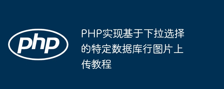 PHP实现基于下拉选择的特定数据库行图片上传教程
