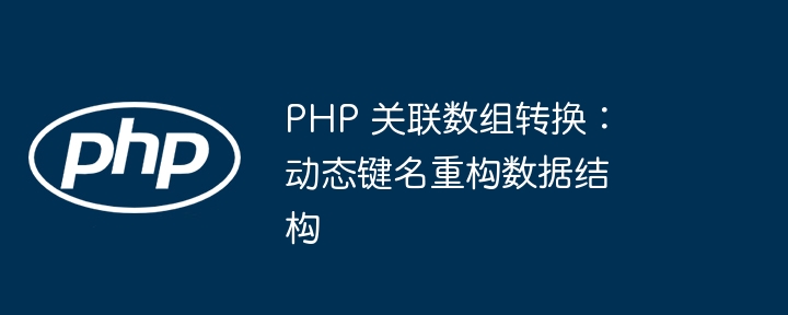 PHP 关联数组转换：动态键名重构数据结构