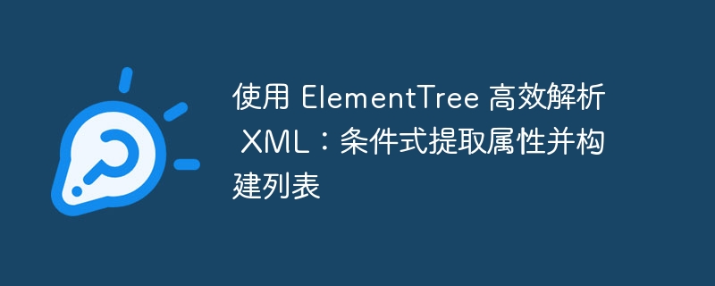 使用 ElementTree 高效解析 XML：条件式提取属性并构建列表