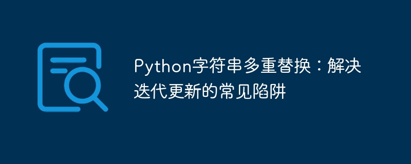 Python字符串多重替换：解决迭代更新的常见陷阱
