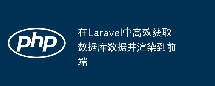 在Laravel中高效获取数据库数据并渲染到前端
