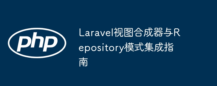 Laravel视图合成器与Repository模式集成指南