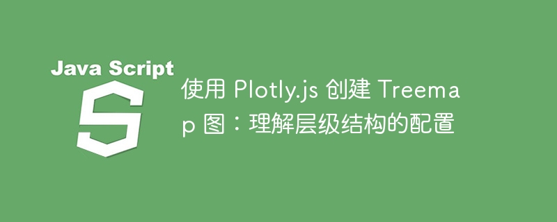 使用 Plotly.js 创建 Treemap 图：理解层级结构的配置