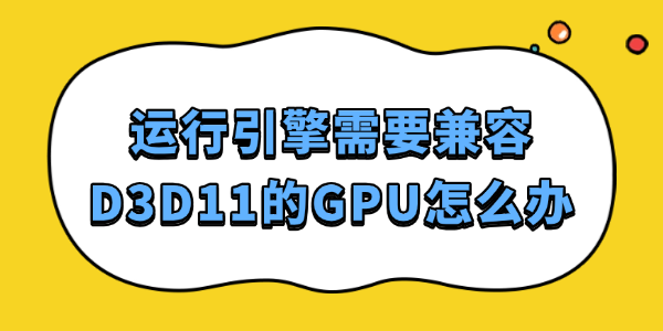 运行引擎需要兼容D3D11的GPU怎么办 这样解决最靠谱！