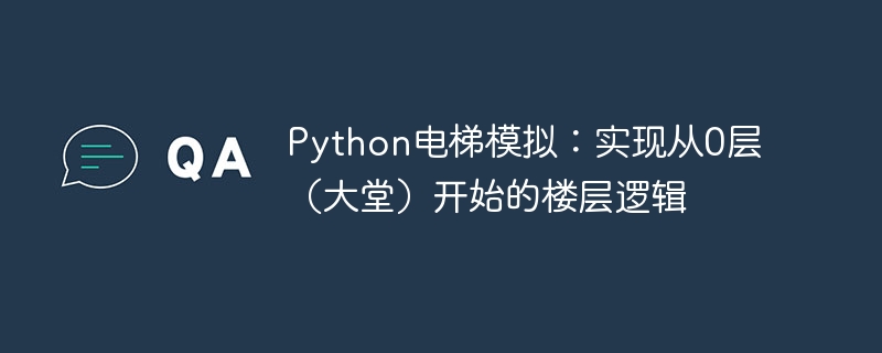 Python电梯模拟：实现从0层（大堂）开始的楼层逻辑
