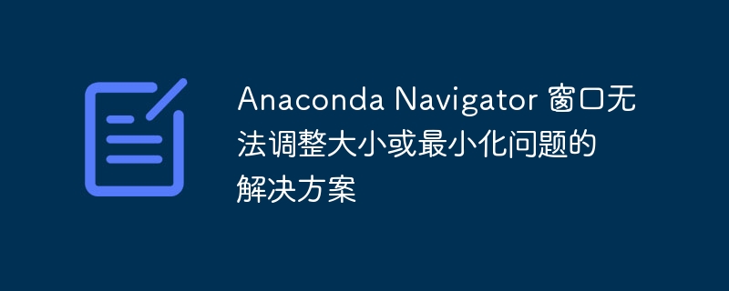 Anaconda Navigator 窗口无法调整大小或最小化问题的解决方案
