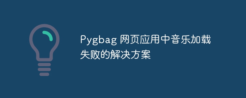 Pygbag 网页应用中音乐加载失败的解决方案
