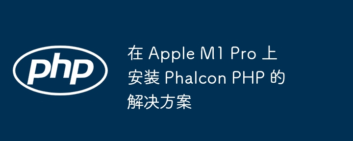 在 Apple M1 Pro 上安装 Phalcon PHP 的解决方案
