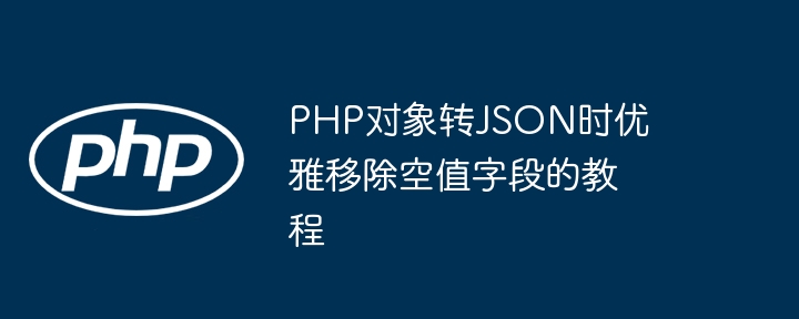 PHP对象转JSON时优雅移除空值字段的教程