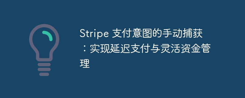 Stripe 支付意图的手动捕获：实现延迟支付与灵活资金管理
