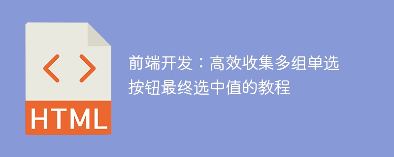 前端开发：高效收集多组单选按钮最终选中值的教程

