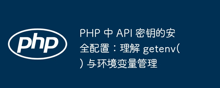 PHP 中 API 密钥的安全配置：理解 getenv() 与环境变量管理
