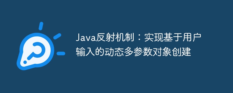 Java反射机制：实现基于用户输入的动态多参数对象创建
