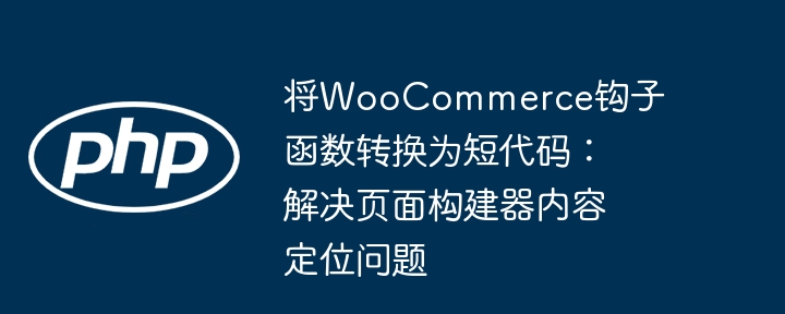 将WooCommerce钩子函数转换为短代码：解决页面构建器内容定位问题
