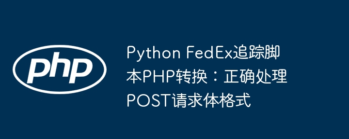 Python FedEx追踪脚本PHP转换：正确处理POST请求体格式
