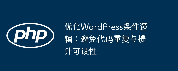优化WordPress条件逻辑：避免代码重复与提升可读性
