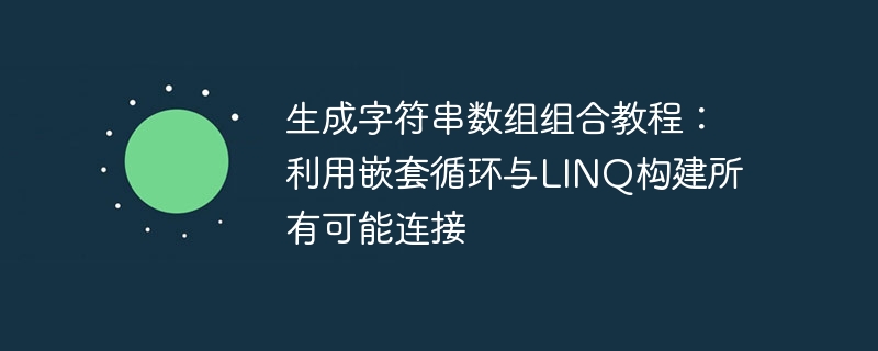 生成字符串数组组合教程：利用嵌套循环与LINQ构建所有可能连接
