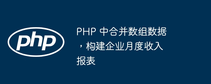 PHP 中合并数组数据，构建企业月度收入报表