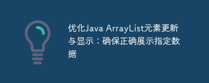 优化Java ArrayList元素更新与显示：确保正确展示指定数据
