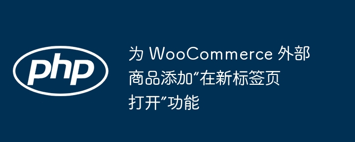 为 WooCommerce 外部商品添加“在新标签页打开”功能