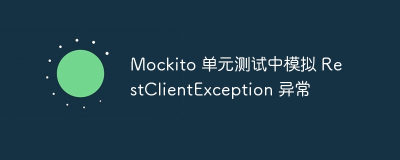 Mockito 单元测试中模拟 RestClientException 异常