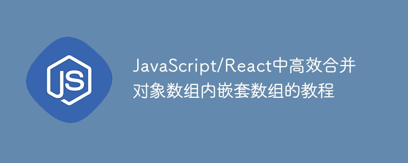 JavaScript/React中高效合并对象数组内嵌套数组的教程
