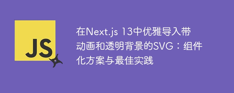 在Next.js 13中优雅导入带动画和透明背景的SVG：组件化方案与最佳实践