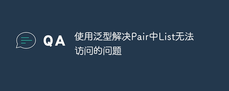 使用泛型解决Pair中List无法访问的问题