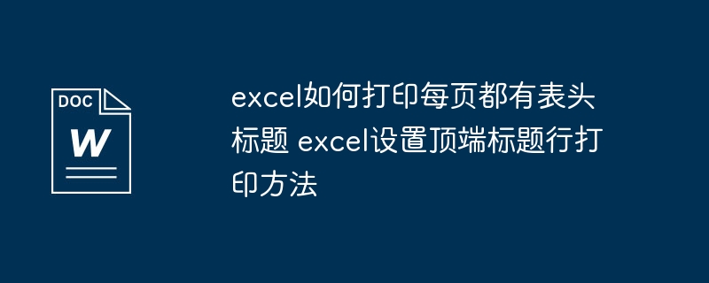 excel如何打印每页都有表头标题 excel设置顶端标题行打印方法