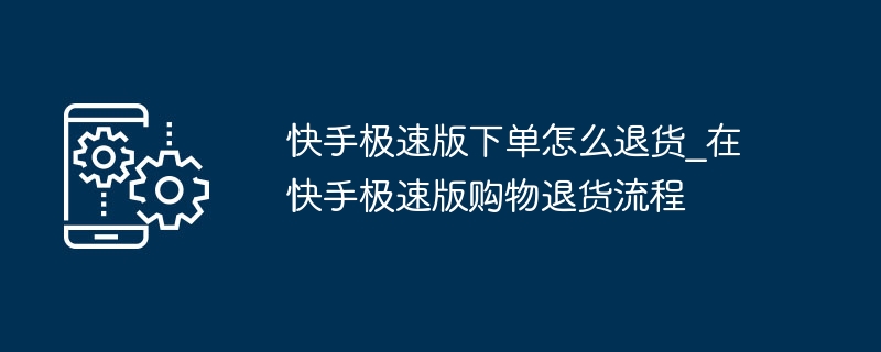 快手极速版下单怎么退货_在快手极速版购物退货流程