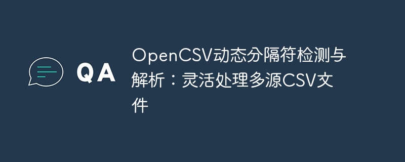 OpenCSV动态分隔符检测与解析：灵活处理多源CSV文件

