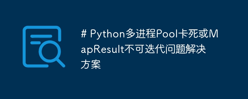 # Python多进程Pool卡死或MapResult不可迭代问题解决方案

