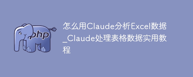 怎么用Claude分析Excel数据_Claude处理表格数据实用教程