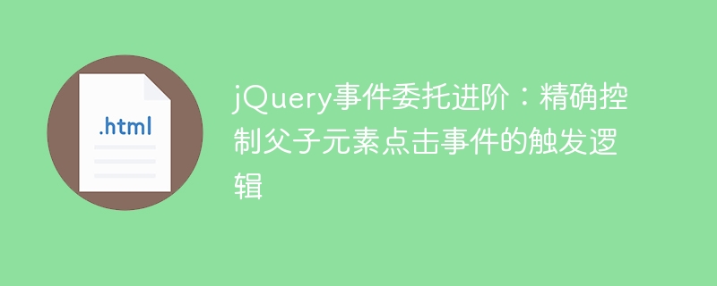 jQuery事件委托进阶：精确控制父子元素点击事件的触发逻辑

