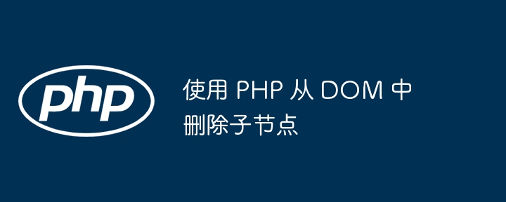 使用 PHP 从 DOM 中删除子节点