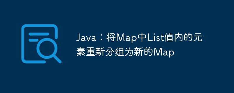 Java：将Map中List值内的元素重新分组为新的Map
