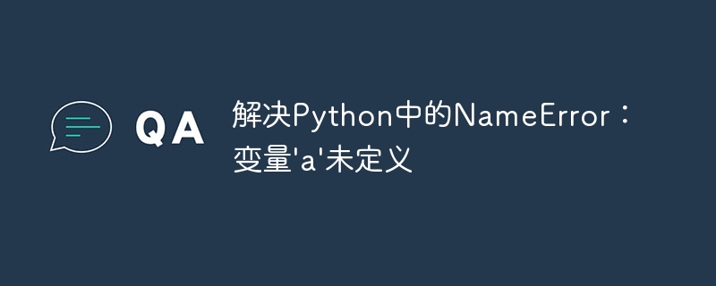 解决Python中的NameError：变量'a'未定义