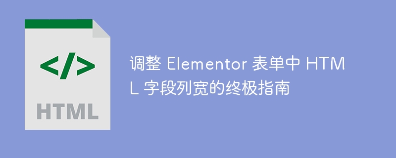 调整 Elementor 表单中 HTML 字段列宽的终极指南