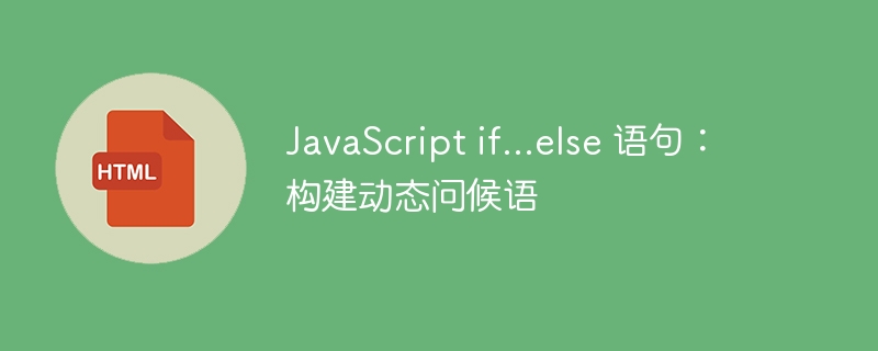 JavaScript if...else 语句：构建动态问候语