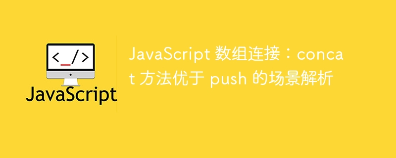 JavaScript 数组连接：concat 方法优于 push 的场景解析
