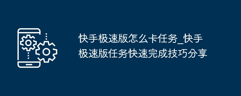快手极速版怎么卡任务_快手极速版任务快速完成技巧分享