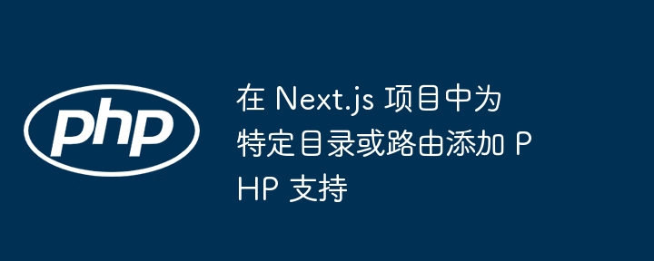 在 Next.js 项目中为特定目录或路由添加 PHP 支持