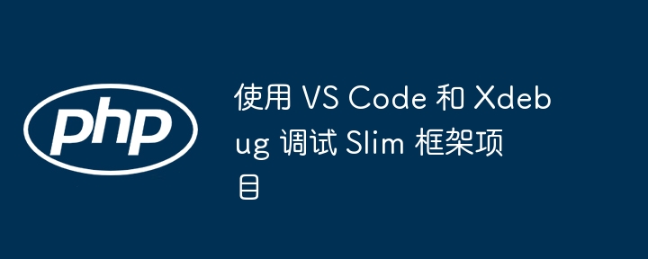 使用 VS Code 和 Xdebug 调试 Slim 框架项目
