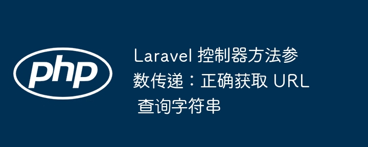 Laravel 控制器方法参数传递：正确获取 URL 查询字符串