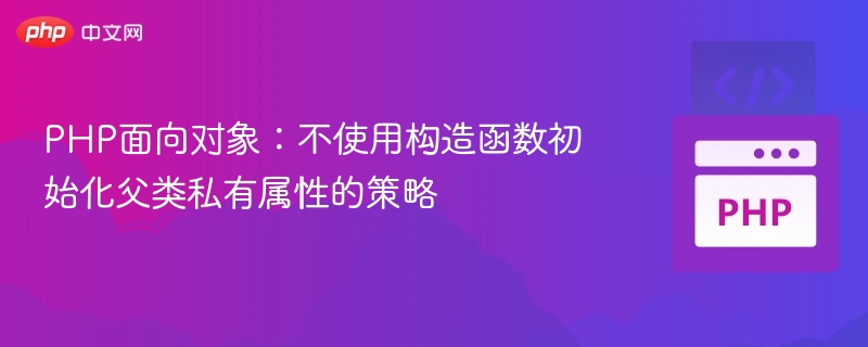 PHP面向对象：不使用构造函数初始化父类私有属性的策略
