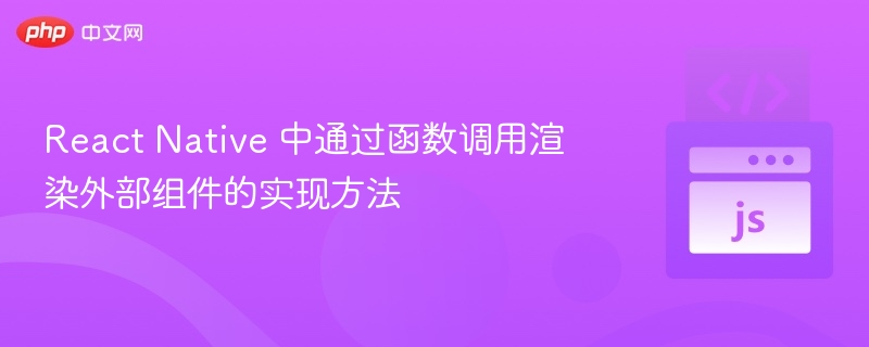 React Native 中通过函数调用渲染外部组件的实现方法